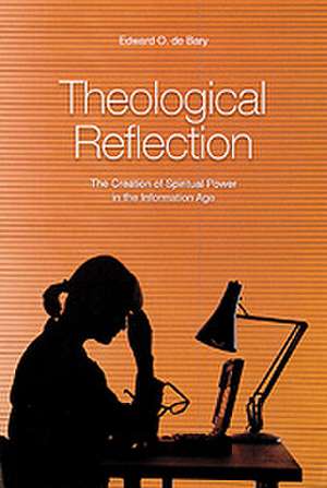 Theological Reflection: The Creation of Spiritual Power in the Information Age de Edward O. de Bary