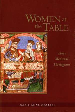 Women at the Table: Three Medieval Theologians de Marie Anne Mayeski