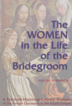 The Women in the Life of the Bridegroom: A Feminist Historical-Literary Analysis of the Female Characters in the Fourth Gospel de Adeline Fehribach