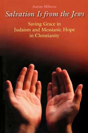 Salvation Is from the Jews (John 4: Saving Grace in Judaism and Messianic Hope in Christianity de Aaron Milavec