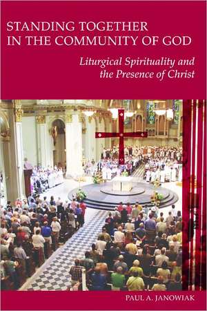 Standing Together in the Community of God: Liturgical Spirituality and the Presence of Christ de Paul A. Janowiak