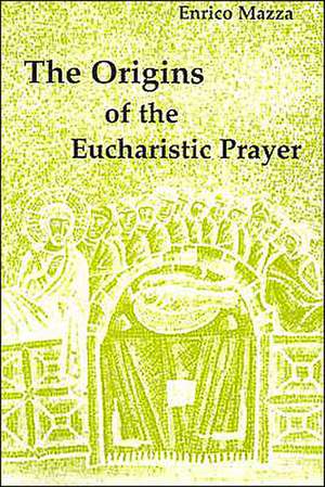 The Origins of Eucharistic Prayer de Enrico Mazza