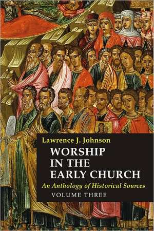 Worship in the Early Church, Volume Three: An Anthology of Historical Sources de Lawrence J. Johnson