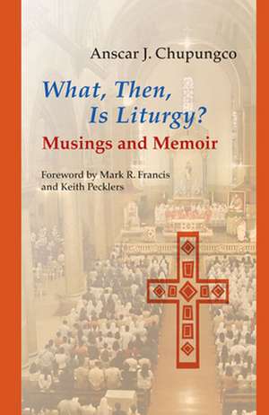 What, Then, Is Liturgy?: Musings and Memoir de Anscar Chupungco