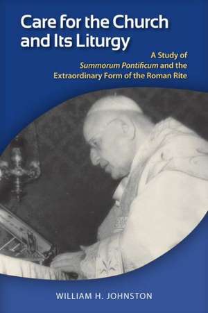 Care for the Church and Its Liturgy: A Study of Summorum Pontificum and the Extraordinary Form of the Roman Rite de William H. Johnston