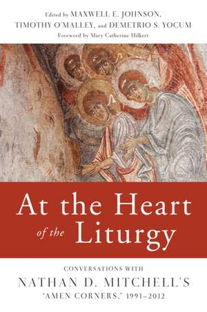 At the Heart of the Liturgy: Conversations with Nathan D. Mitchell's "Amen Corners," 1991-2012 de Maxwell E. Johnson