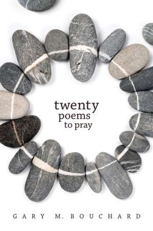 Twenty Poems to Pray de Gary M Bouchard