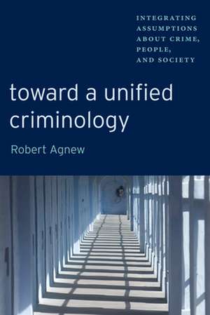 Toward a Unified Criminology – Integrating Assumptions about Crime, People and Society de Robert Agnew