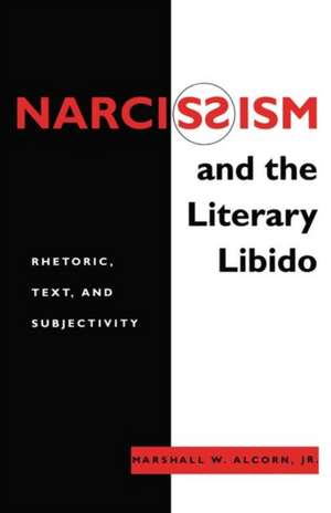 Narcissism and the Literary Libido – Rhetoric, Text, and Subjectivity de Jr. Alcorn