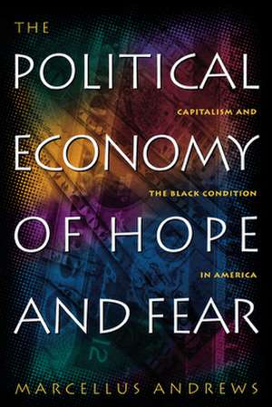 The Political Economy of Hope and Fear – Capitalism and the Black Condition in America de Marcellus Willi Andrews