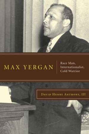 Max Yergan – Race Man, Internationalist, Cold Warrior de David Henry Anthony, Iii