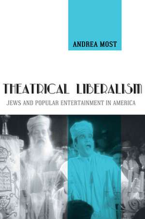 Theatrical Liberalism – Jews and Popular Entertainment in America de Andrea Most