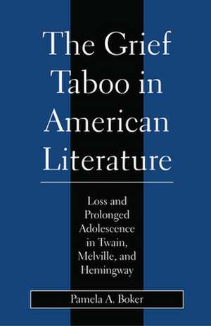 Grief Taboo in American Literature – Loss and Prolonged Adolescence in Twain, Melville, and Hemingway de Pamela A. Boker