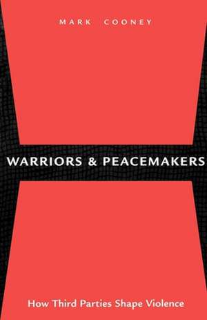 Warriors and Peacemakers – How Third Parties Shape Violence de Mark Cooney