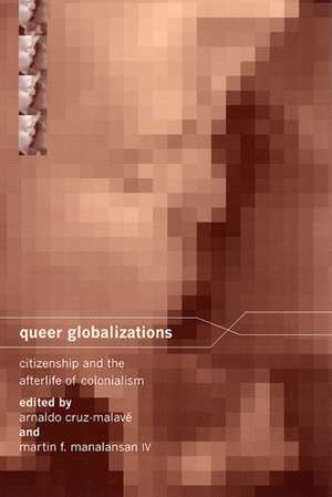 Queer Globalizations – Citizenship and the Afterlife of Colonialism de Arnaldo Cruz–malavé