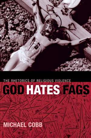 God Hates Fags – The Rhetorics of Religious Violence de Michael Cobb