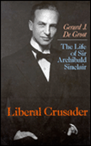 Liberal Crusader: The Life of Sir Archibald Sinclair de Gerard Degroot