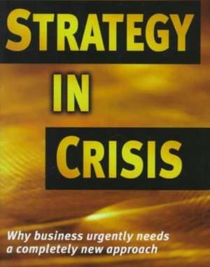 Strategy in Crisis: Why Business Needs a Completely New Approach de Michael De Kare-Silver