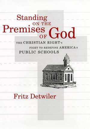 Standing on the Premises of God – The Christian Right`s Fight to Redefine America`s Public Schools de Frederick E. Detwiler