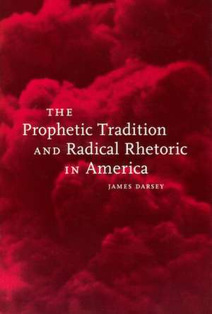 The Prophetic Tradition and Radical Rhetoric in America de James Darsey