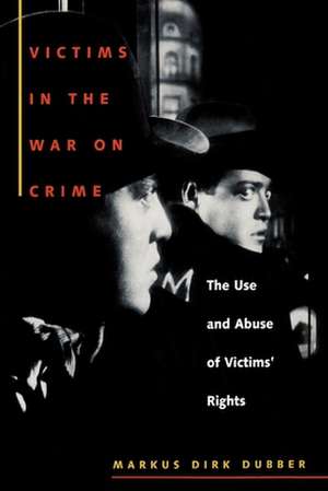 Victims in the War on Crime – The Use and Abuse of Victims` Rights de Markus Dirk Dubber