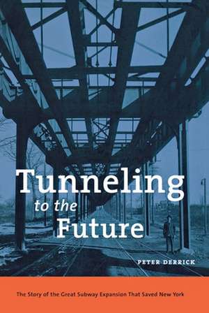 Tunneling to the Future – The Story of the Great Subway Expansion That Saved New York de Peter Derrick