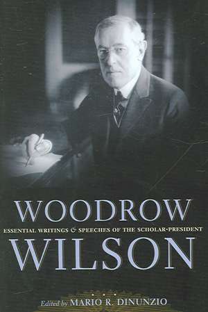 Woodrow Wilson – Essential Writings and Speeches of the Scholar–President de Mario R. Dinunzio