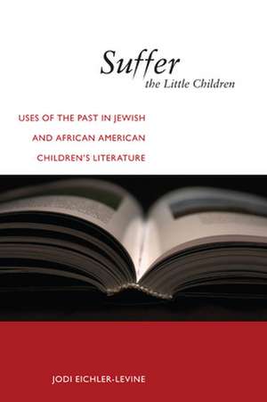 Suffer the Little Children – Uses of the Past in Jewish and African American Children`s Literature de Jodi Eichler–levine