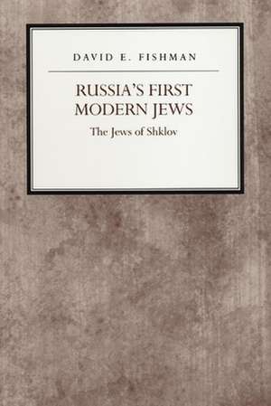 Russia`s First Modern Jews – The Jews of Shklov de David E. Fishman