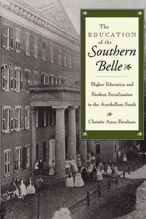 The Education of the Southern Belle – Higher Education and Student Socialization in the Antebellum South de Christie Anne Farnham