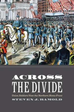 Across the Divide – Union Soldiers View the Northern Home Front de Steven J. Ramold