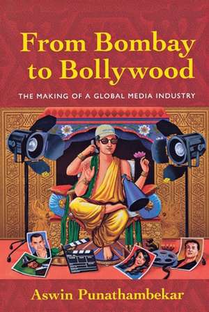 From Bombay to Bollywood – The Making of a Global Media Industry de Aswin Punathambekar