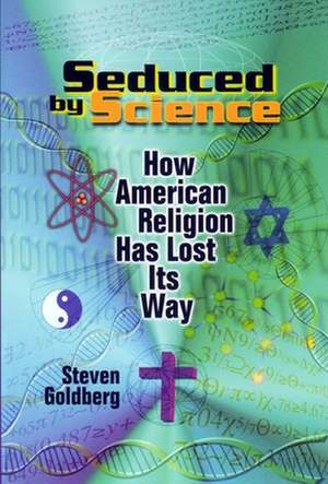 Seduced by Science: How American Religion Has Lost Its Way de Steven Goldberg