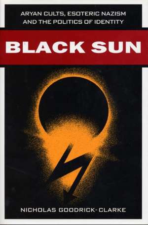 Black Sun – Aryan Cults, Esoteric Nazism, and the Politics of Identity de Nicholas Goodrick–clarke