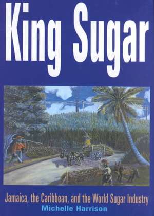 King Sugar: Jamaica, the Caribbean and the World Sugar Industry de Michele Harrison