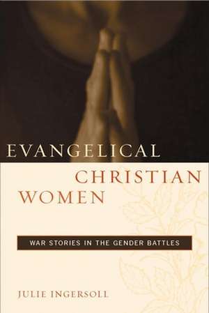 Evangelical Christian Women – War Stories in the Gender Battles de Julie Ingersoll