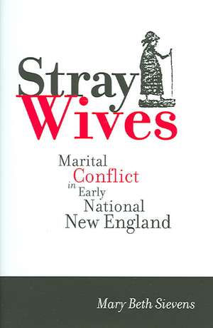 Stray Wives – Marital Conflict in Early National New England de Mary Beth Sievens