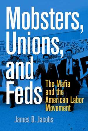 Mobsters, Unions, and Feds – The Mafia and the American Labor Movement de James B. Jacobs