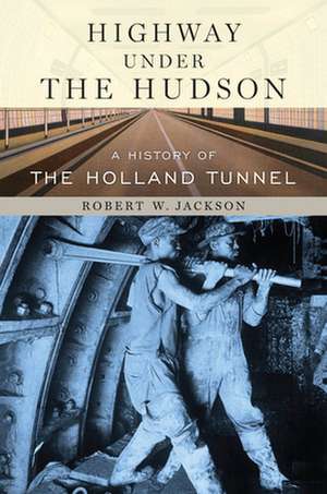 Highway under the Hudson – A History of the Holland Tunnel de Robert W. Jackson