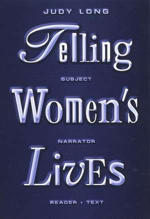 Telling Women`s Lives – Subject/Narrator/Reader/Text de Judy Long