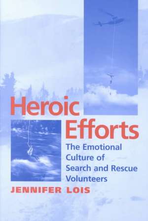 Heroic Efforts – The Emotional Culture of Search and Rescue Volunteers de Jennifer Lois