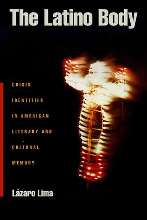 The Latino Body – Crisis Identities in American Literary and Cultural Memory de Lazaro Lima