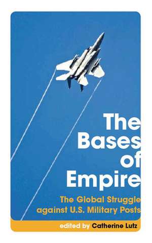 The Bases of Empire – The Global Struggle against U.S. Military Posts de Catherine Lutz