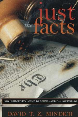 Just the Facts – How "Objectivity" Came to Define American Journalism de David T.z. Mindich