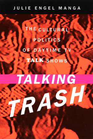 Talking Trash – The Cultural Politics of Daytime TV Talk Shows de Julie Manga