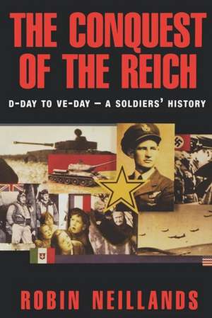 The Conquest of the Reich: D-Day to Ve Day--A Soldiers' History de Robin Neillands