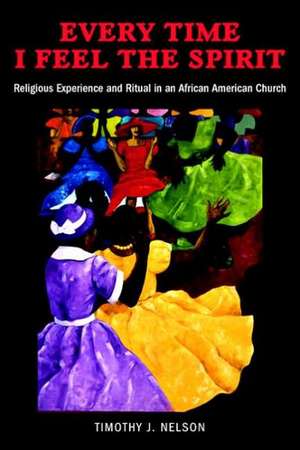 Every Time I Feel the Spirit – Religious Experience and Ritual in an African American Church de Timothy Nelson