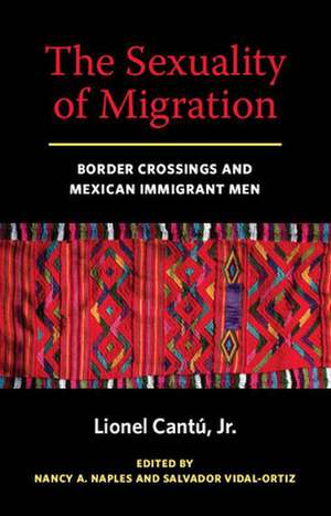 The Sexuality of Migration – Border Crossings and Mexican Immigrant Men de Lionel Cantu