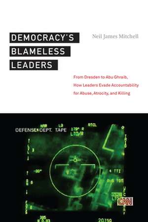 Democracy′s Blameless Leaders – From Dresden to Abu Ghraib, How Leaders Evade Accountability for Abuse, Atrocity, and Killing de Neil James Mitchell