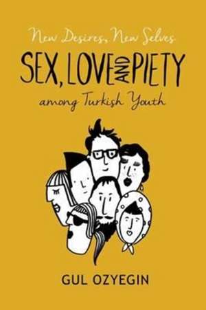 New Desires, New Selves – Sex, Love, and Piety among Turkish Youth de Gul Ozyegin